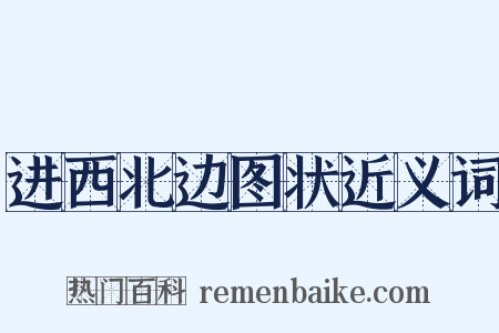 进西北边图状近义词是什么意思的图片